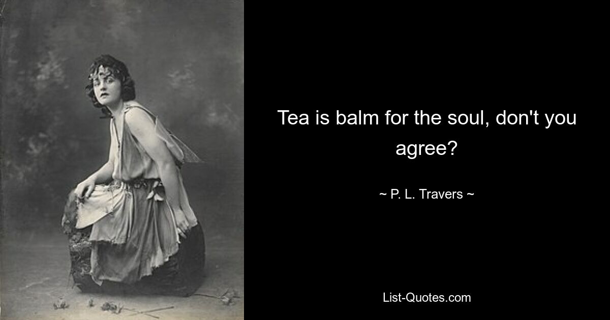 Tea is balm for the soul, don't you agree? — © P. L. Travers