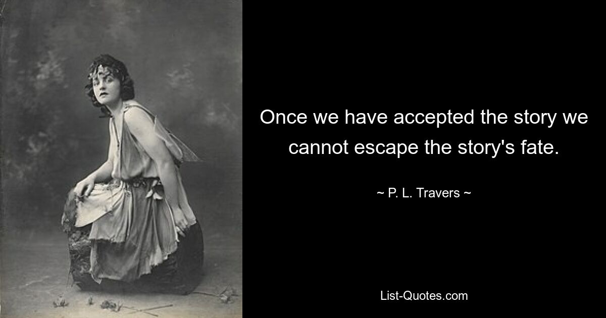 Once we have accepted the story we cannot escape the story's fate. — © P. L. Travers