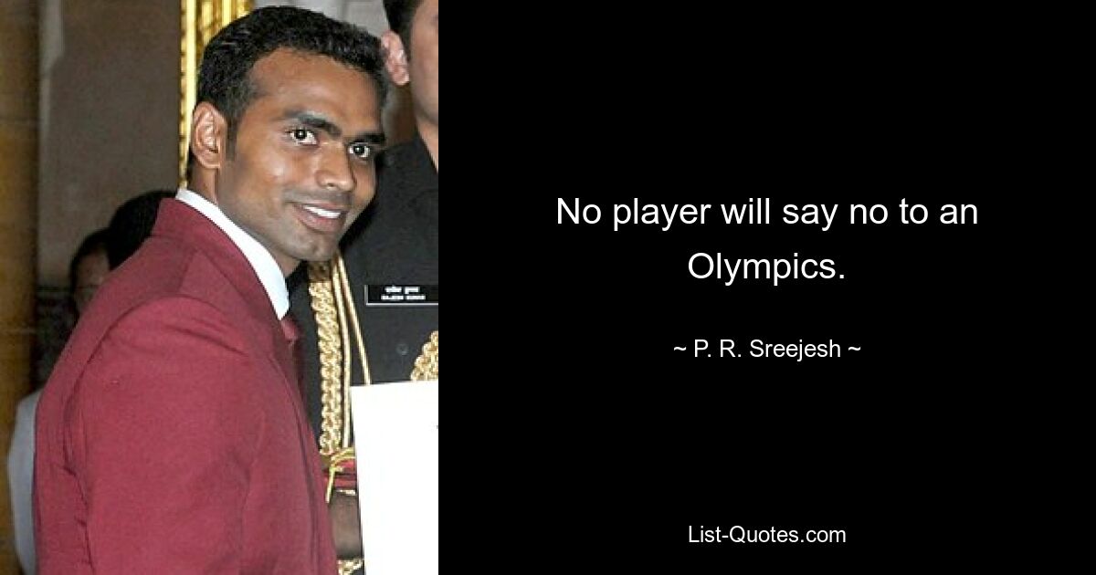 No player will say no to an Olympics. — © P. R. Sreejesh