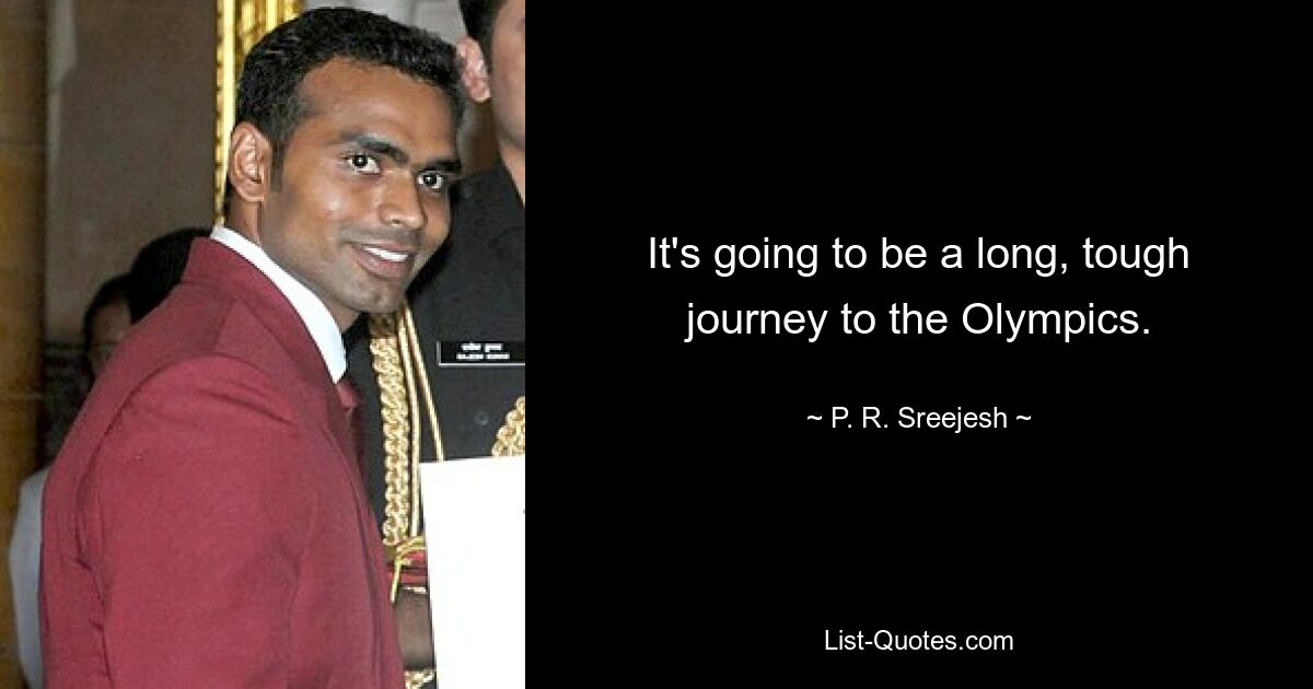 It's going to be a long, tough journey to the Olympics. — © P. R. Sreejesh