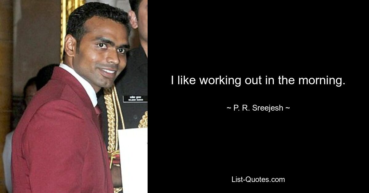 I like working out in the morning. — © P. R. Sreejesh