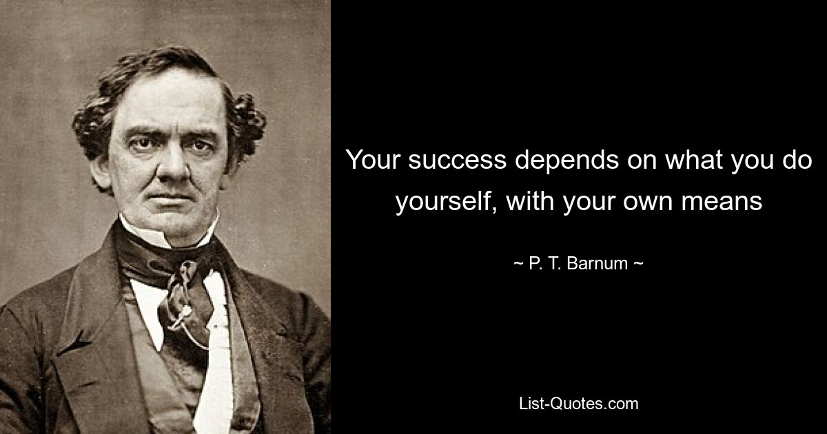 Your success depends on what you do yourself, with your own means — © P. T. Barnum