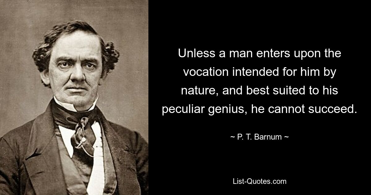 Если человек не приступит к призванию, предназначенному ему от природы и лучше всего соответствующему его особенному гению, он не сможет добиться успеха. — © PT Барнум 