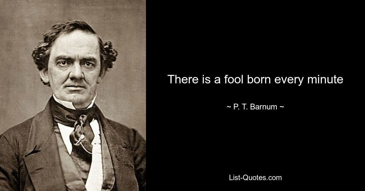 There is a fool born every minute — © P. T. Barnum