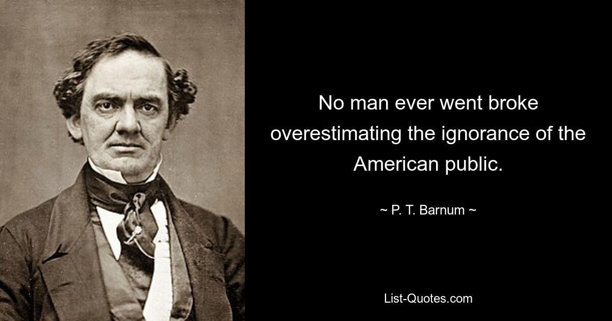 No man ever went broke overestimating the ignorance of the American public. — © P. T. Barnum