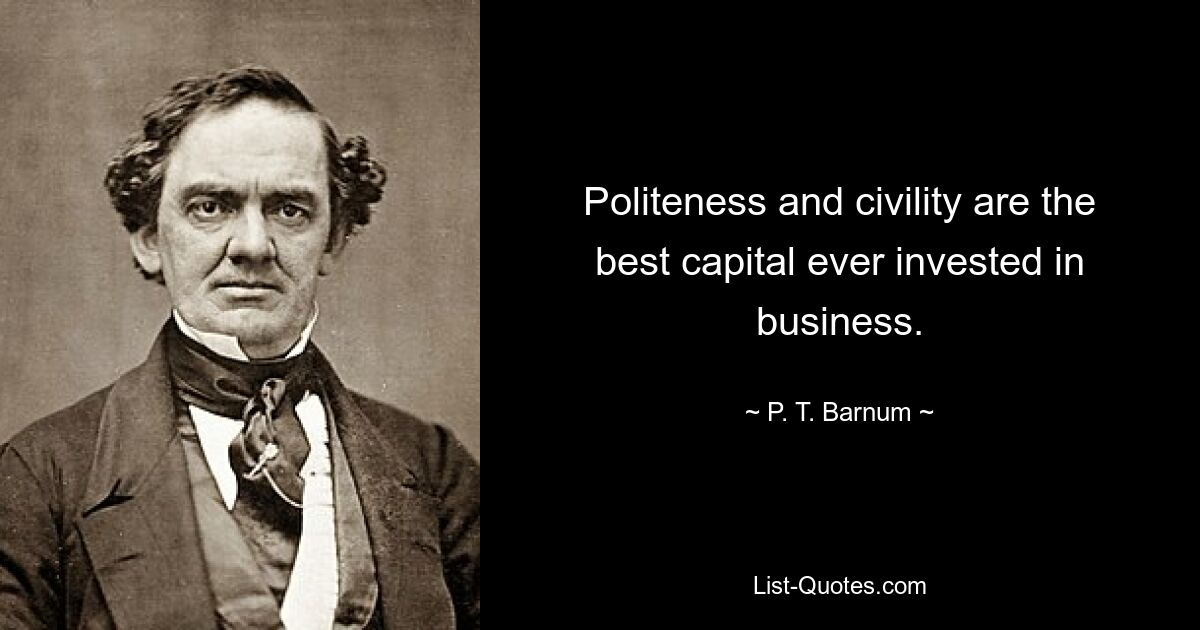 Politeness and civility are the best capital ever invested in business. — © P. T. Barnum