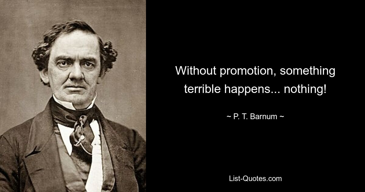 Without promotion, something terrible happens... nothing! — © P. T. Barnum