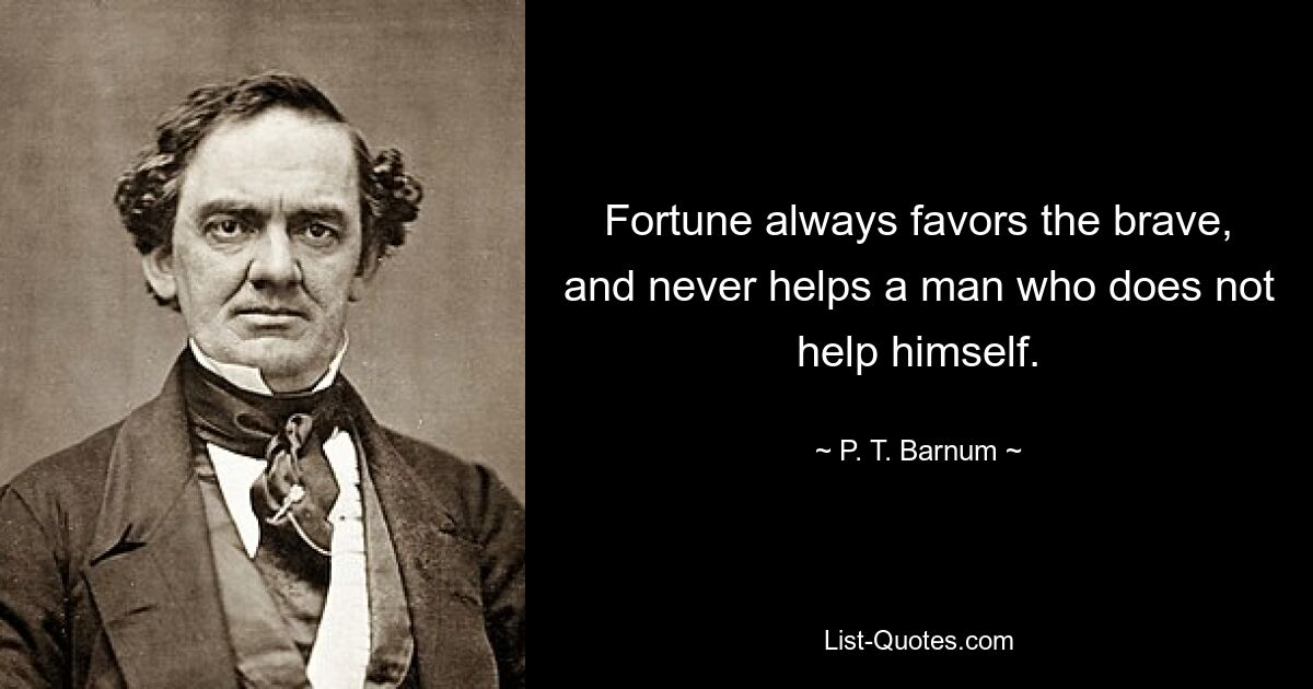 Fortune always favors the brave, and never helps a man who does not help himself. — © P. T. Barnum