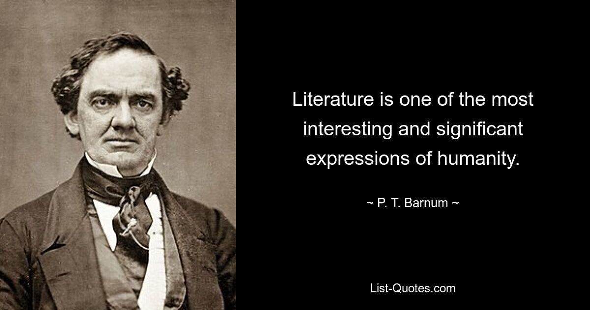 Literature is one of the most interesting and significant expressions of humanity. — © P. T. Barnum