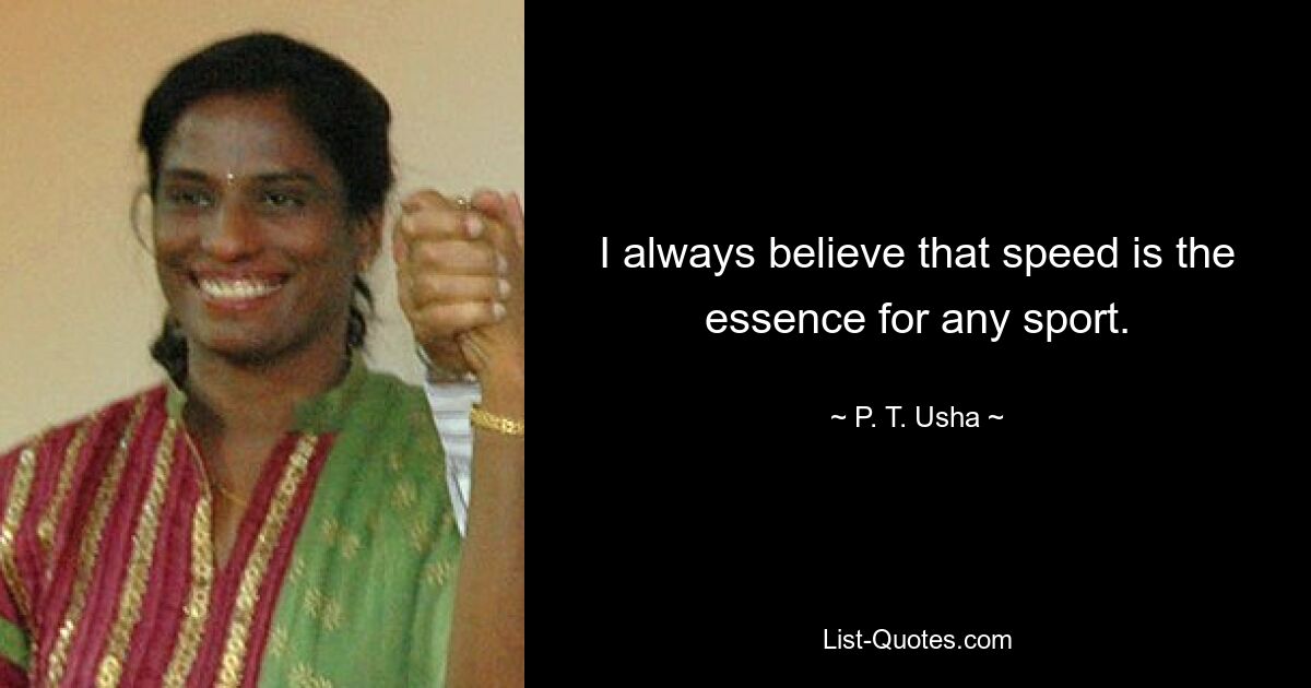 I always believe that speed is the essence for any sport. — © P. T. Usha