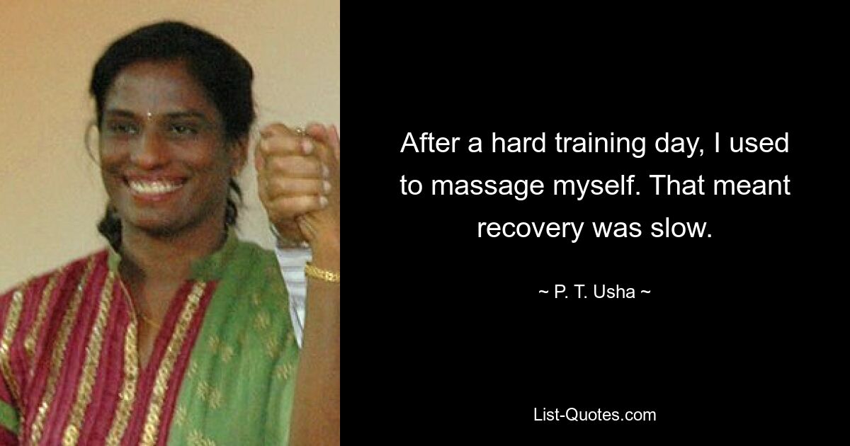 After a hard training day, I used to massage myself. That meant recovery was slow. — © P. T. Usha