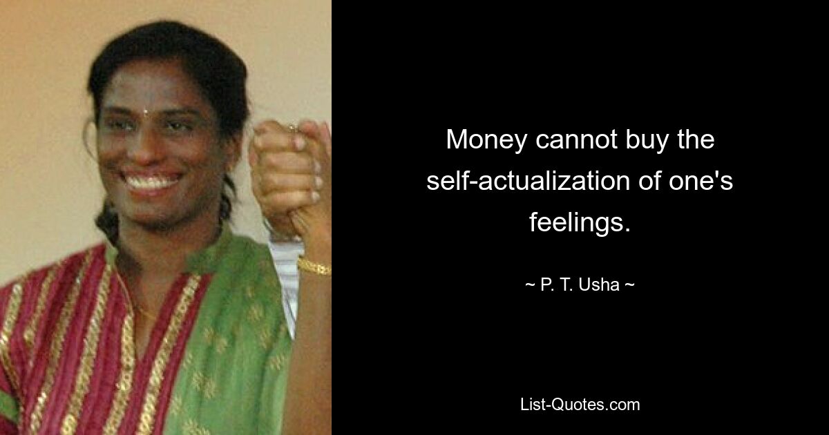 Money cannot buy the self-actualization of one's feelings. — © P. T. Usha