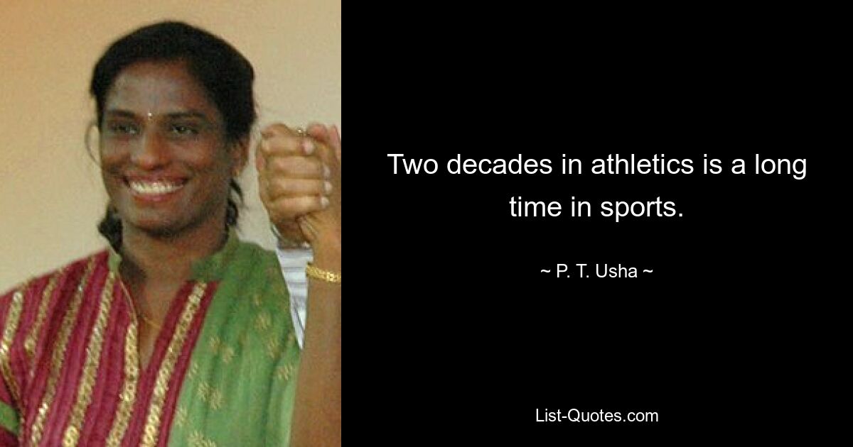 Two decades in athletics is a long time in sports. — © P. T. Usha