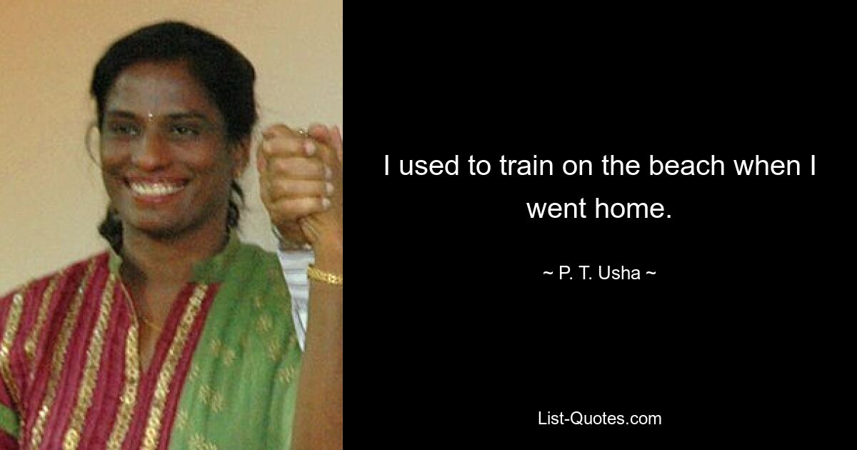 I used to train on the beach when I went home. — © P. T. Usha