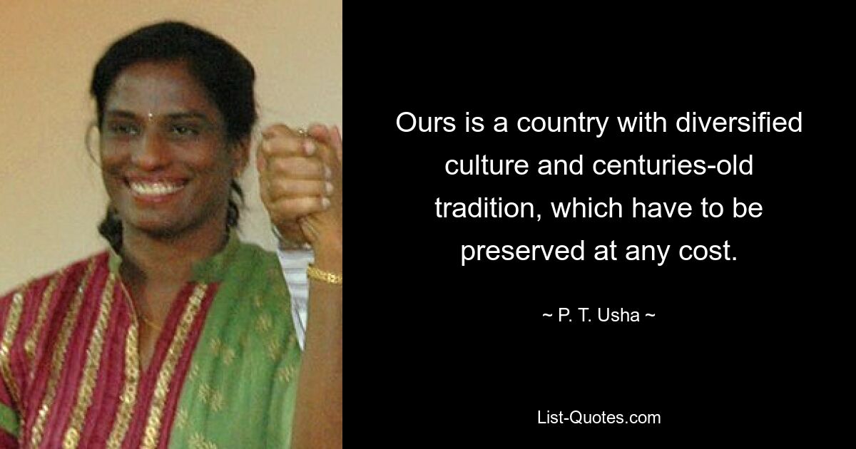 Ours is a country with diversified culture and centuries-old tradition, which have to be preserved at any cost. — © P. T. Usha