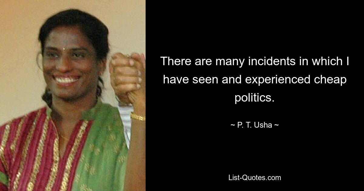 There are many incidents in which I have seen and experienced cheap politics. — © P. T. Usha