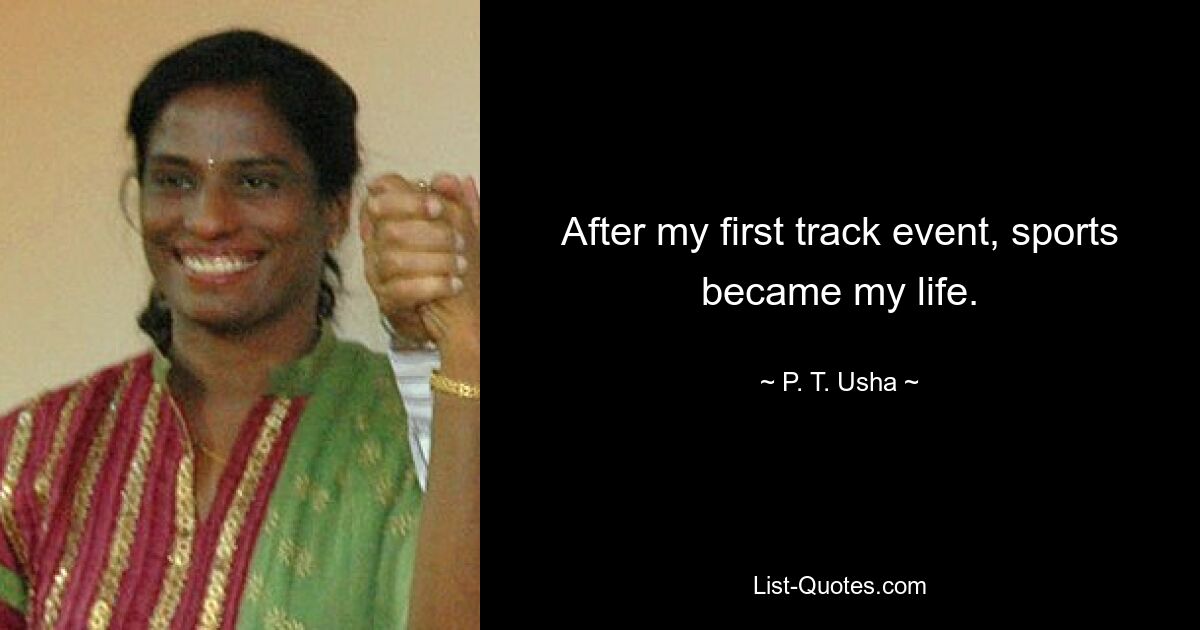 After my first track event, sports became my life. — © P. T. Usha