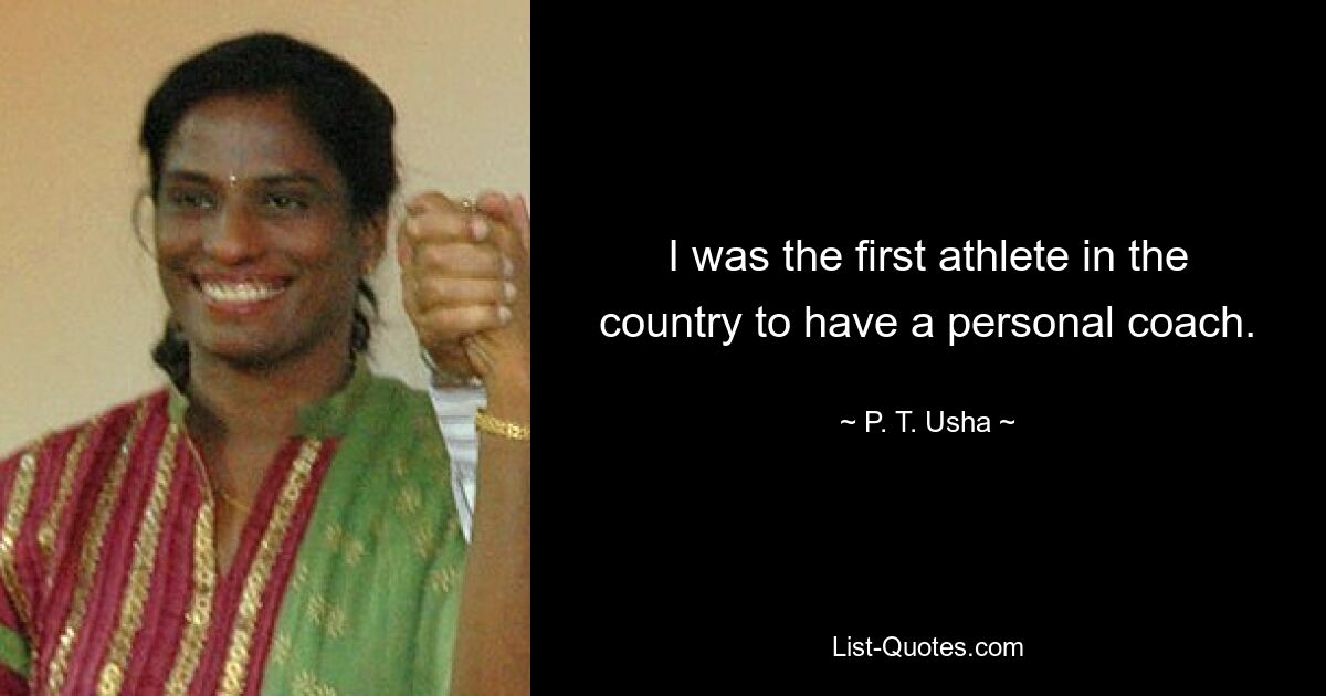 I was the first athlete in the country to have a personal coach. — © P. T. Usha