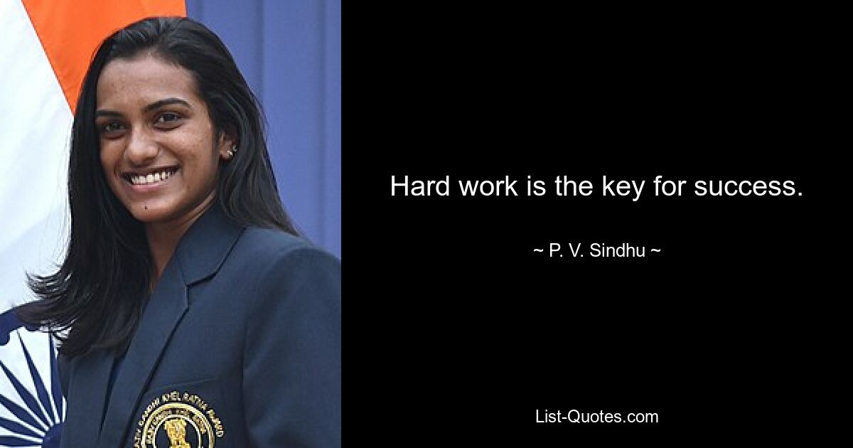 Hard work is the key for success. — © P. V. Sindhu