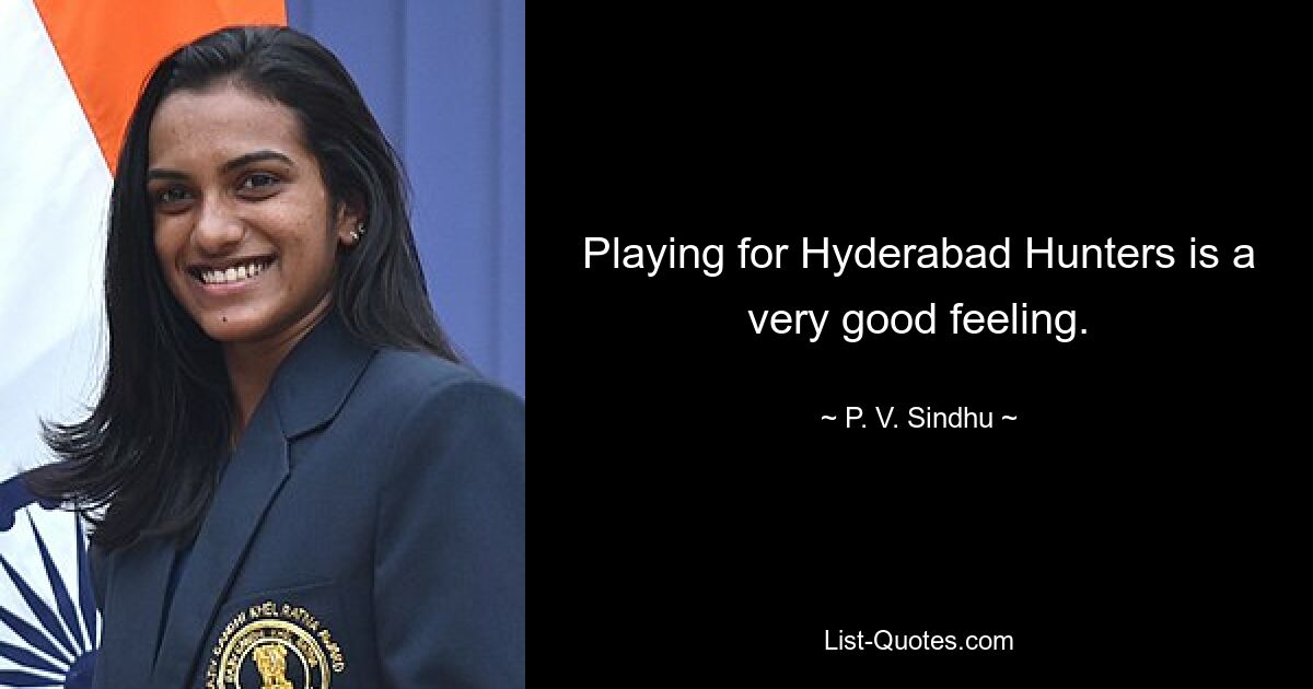 Playing for Hyderabad Hunters is a very good feeling. — © P. V. Sindhu