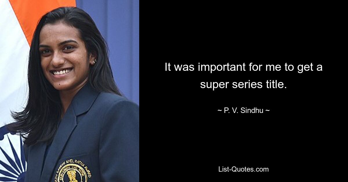 It was important for me to get a super series title. — © P. V. Sindhu