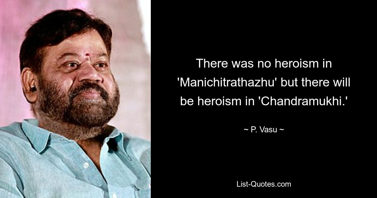 There was no heroism in 'Manichitrathazhu' but there will be heroism in 'Chandramukhi.' — © P. Vasu