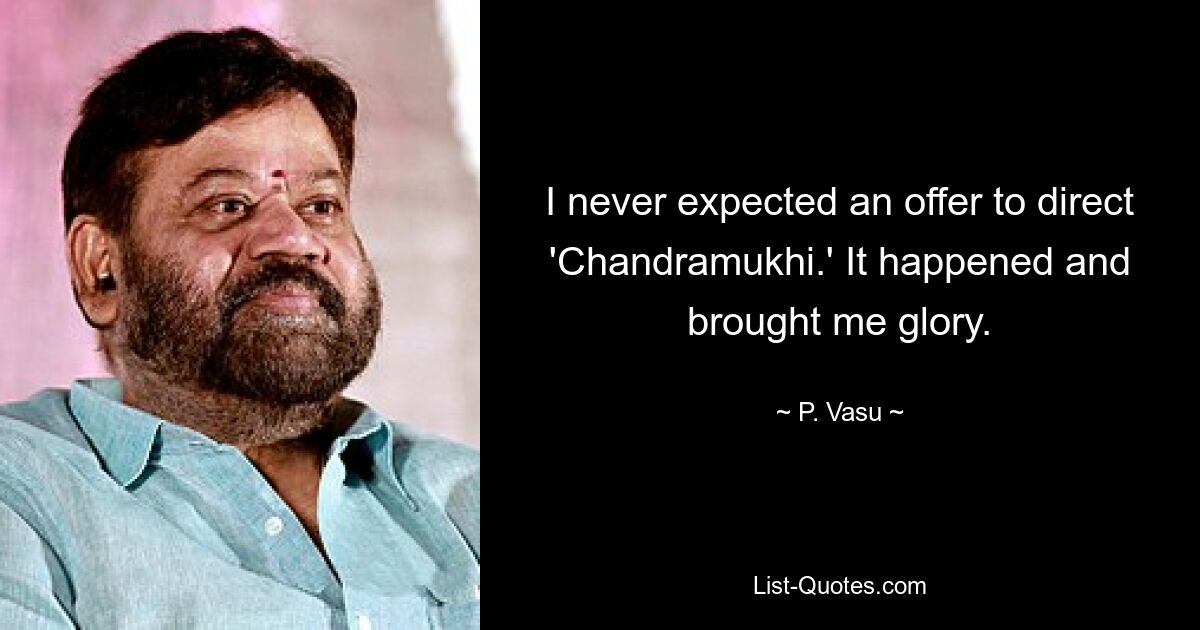 I never expected an offer to direct 'Chandramukhi.' It happened and brought me glory. — © P. Vasu