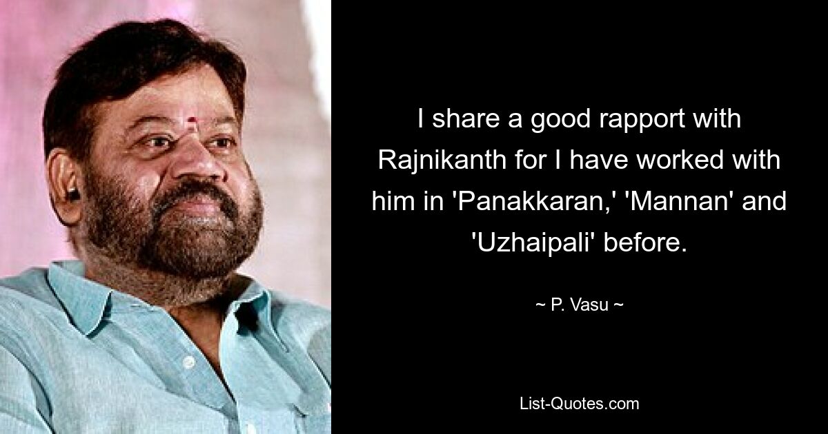 I share a good rapport with Rajnikanth for I have worked with him in 'Panakkaran,' 'Mannan' and 'Uzhaipali' before. — © P. Vasu