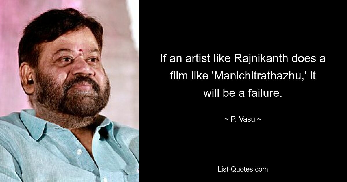 If an artist like Rajnikanth does a film like 'Manichitrathazhu,' it will be a failure. — © P. Vasu