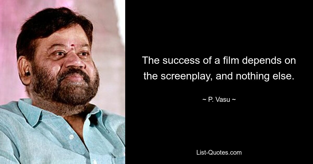 The success of a film depends on the screenplay, and nothing else. — © P. Vasu