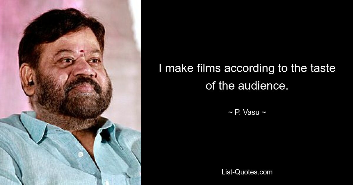 I make films according to the taste of the audience. — © P. Vasu