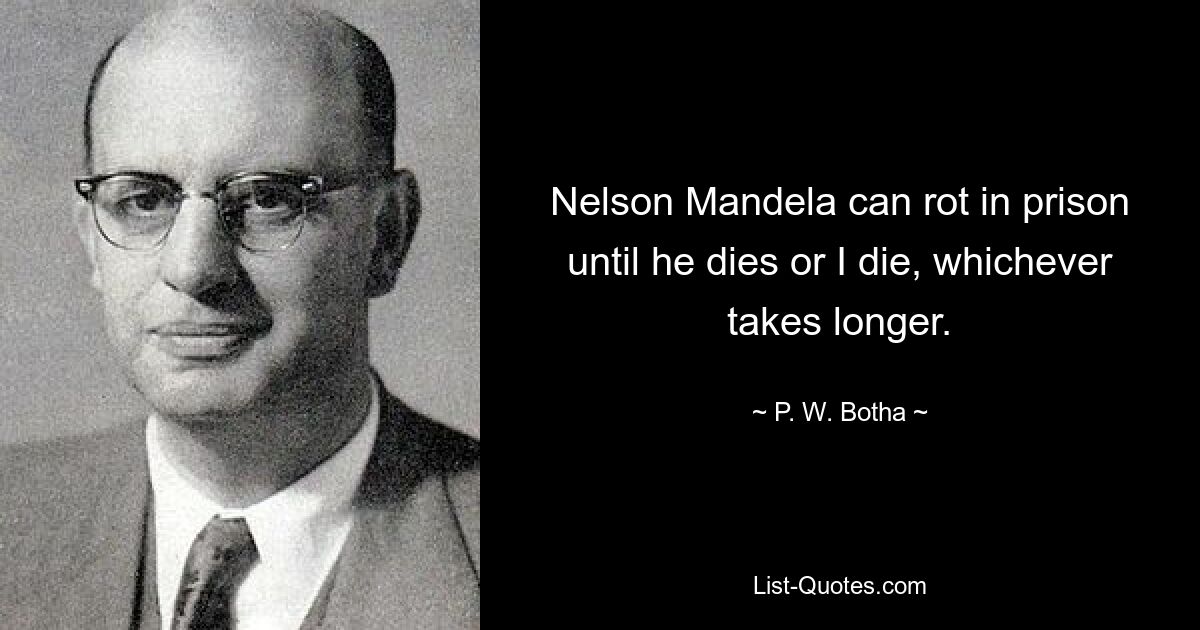 Nelson Mandela can rot in prison until he dies or I die, whichever takes longer. — © P. W. Botha