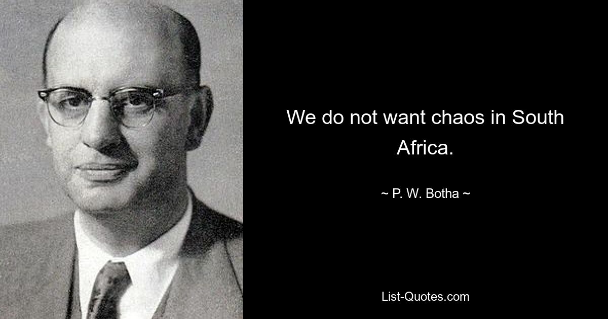 We do not want chaos in South Africa. — © P. W. Botha