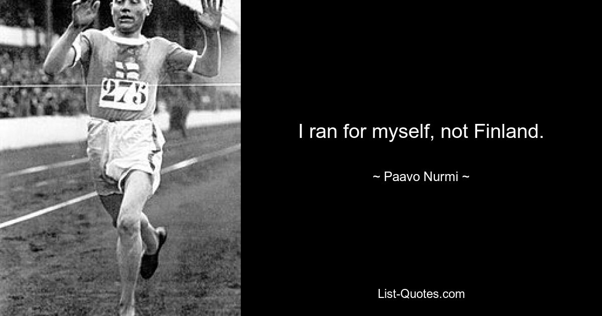 I ran for myself, not Finland. — © Paavo Nurmi