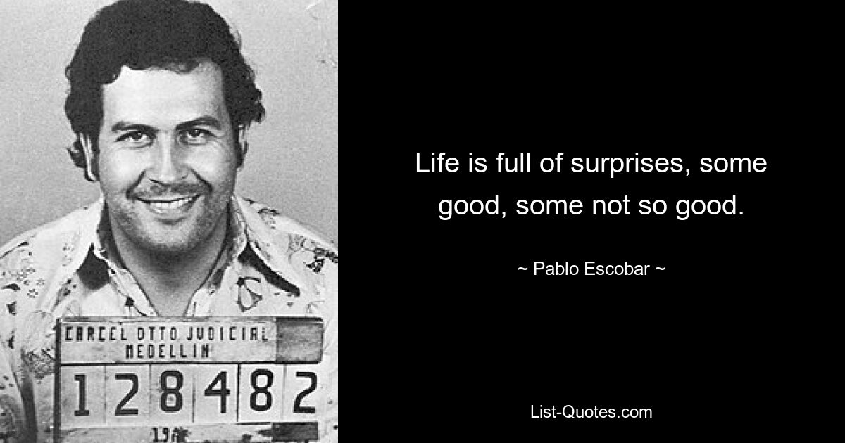 Life is full of surprises, some good, some not so good. — © Pablo Escobar