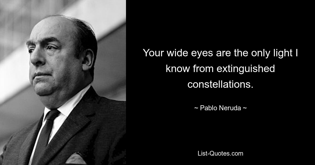 Deine großen Augen sind das einzige Licht, das ich aus erloschenen Sternbildern kenne. — © Pablo Neruda