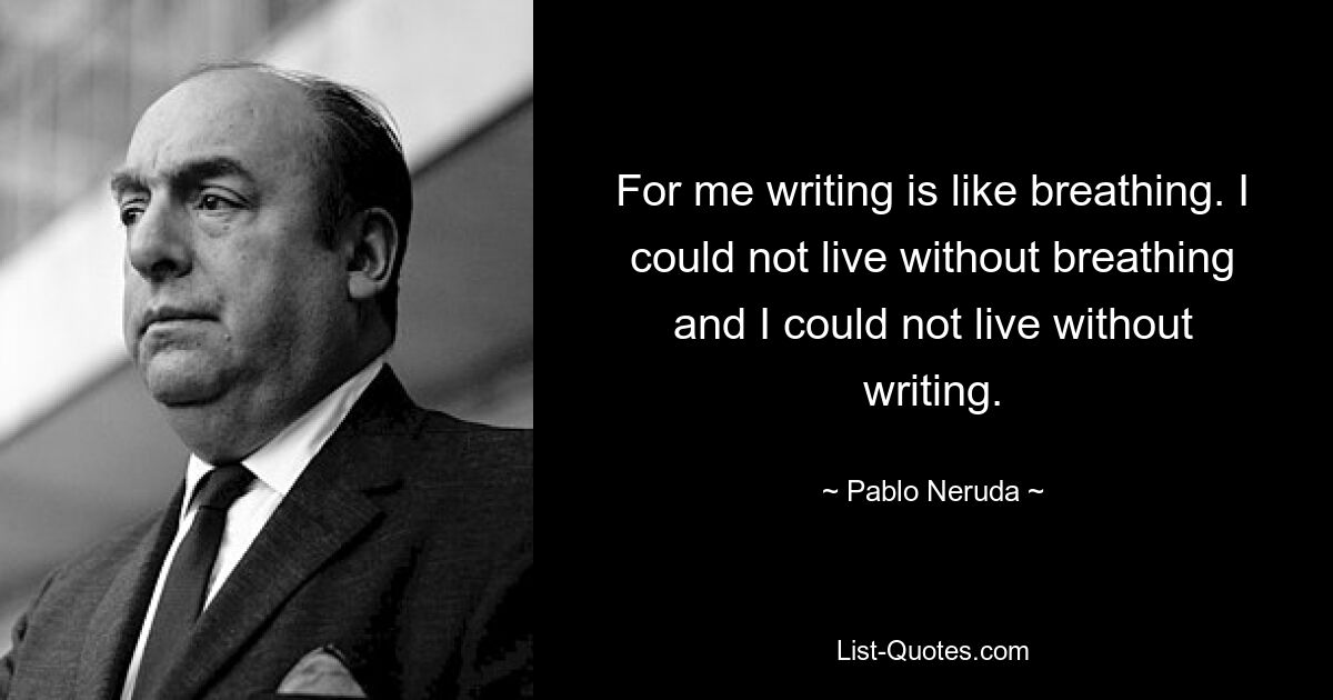 For me writing is like breathing. I could not live without breathing and I could not live without writing. — © Pablo Neruda