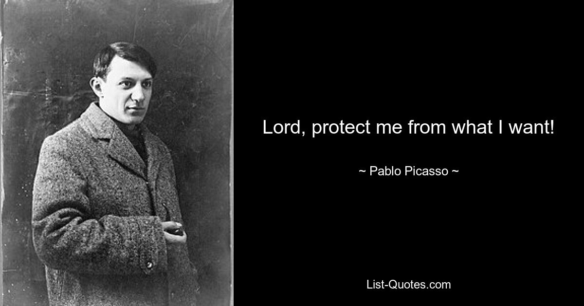 Lord, protect me from what I want! — © Pablo Picasso