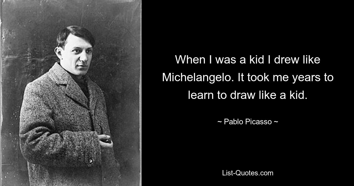 В детстве я рисовал как Микеланджело. Мне потребовались годы, чтобы научиться рисовать, как ребенок. — © Пабло Пикассо