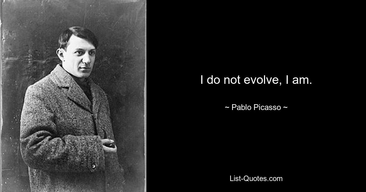 Ich entwickle mich nicht weiter, ich bin es. — © Pablo Picasso 