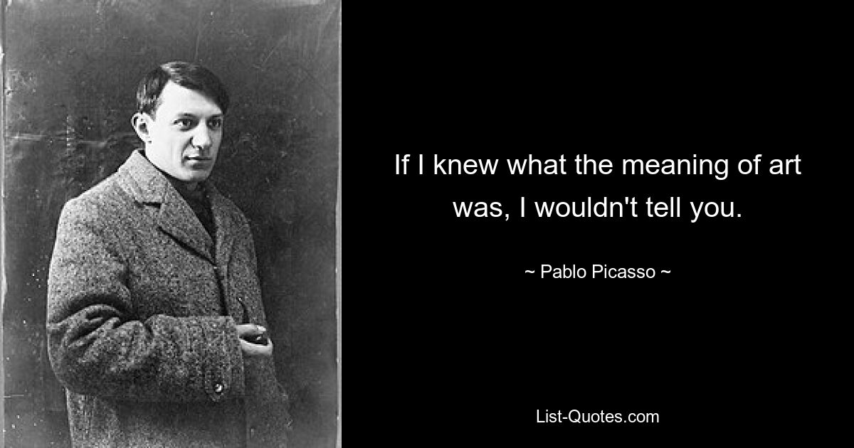 If I knew what the meaning of art was, I wouldn't tell you. — © Pablo Picasso