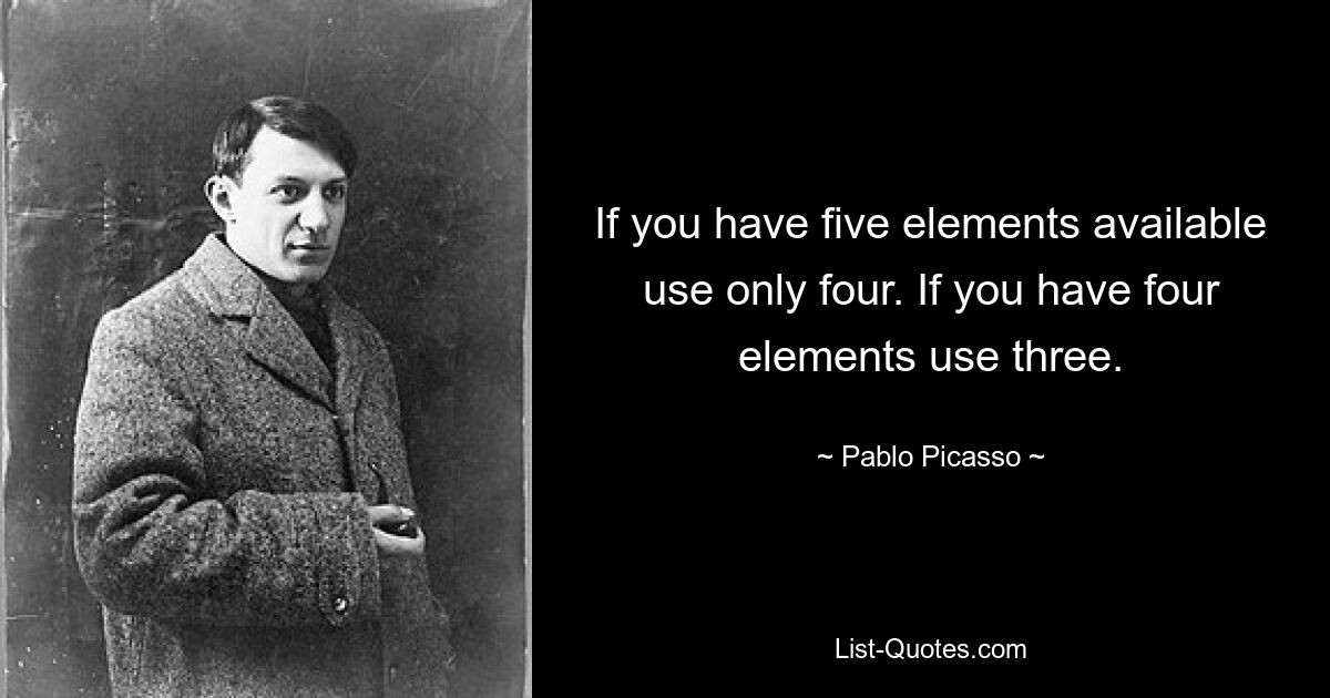 If you have five elements available use only four. If you have four elements use three. — © Pablo Picasso