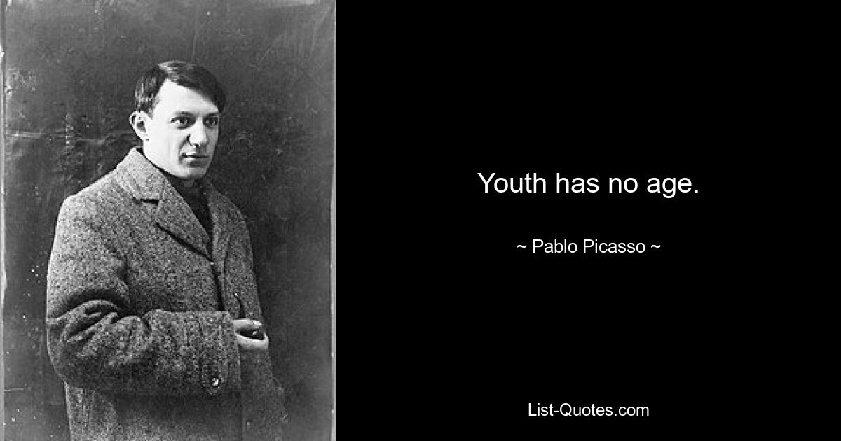 Youth has no age. — © Pablo Picasso