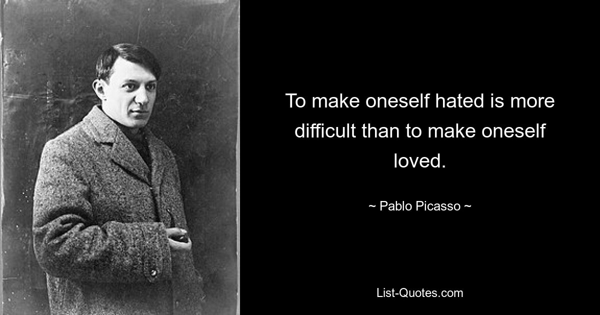 To make oneself hated is more difficult than to make oneself loved. — © Pablo Picasso