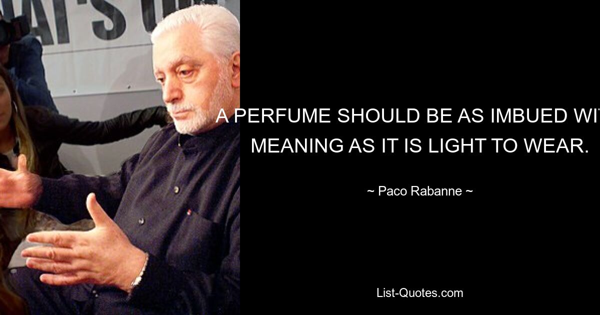 A PERFUME SHOULD BE AS IMBUED WITH MEANING AS IT IS LIGHT TO WEAR. — © Paco Rabanne