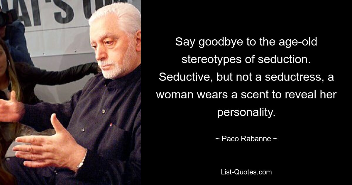 Say goodbye to the age-old stereotypes of seduction. Seductive, but not a seductress, a woman wears a scent to reveal her personality. — © Paco Rabanne