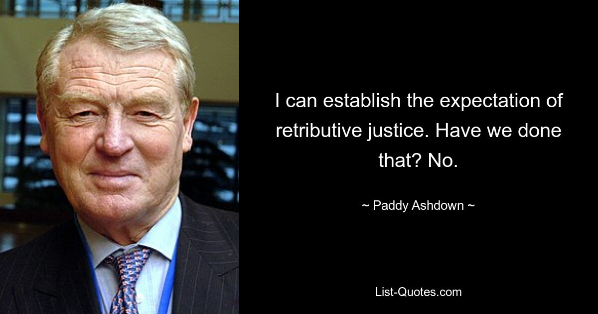 I can establish the expectation of retributive justice. Have we done that? No. — © Paddy Ashdown