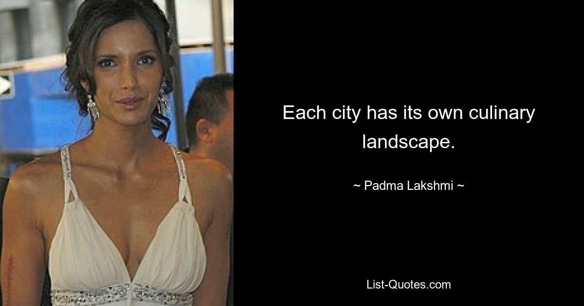 Each city has its own culinary landscape. — © Padma Lakshmi