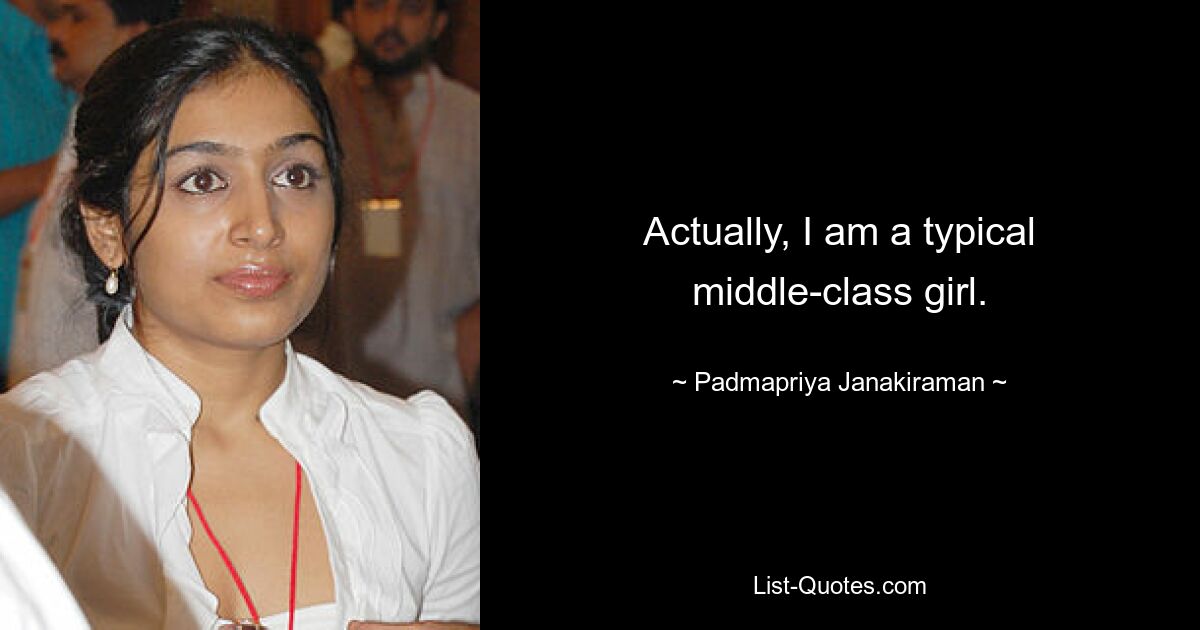 Actually, I am a typical middle-class girl. — © Padmapriya Janakiraman