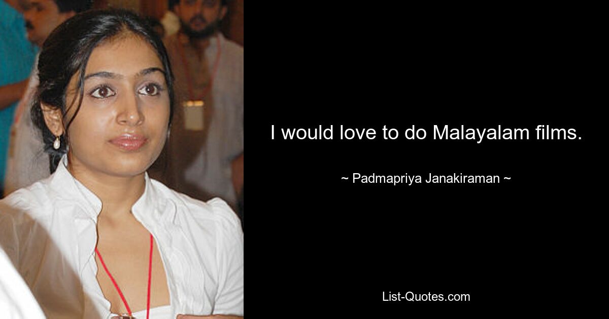 I would love to do Malayalam films. — © Padmapriya Janakiraman